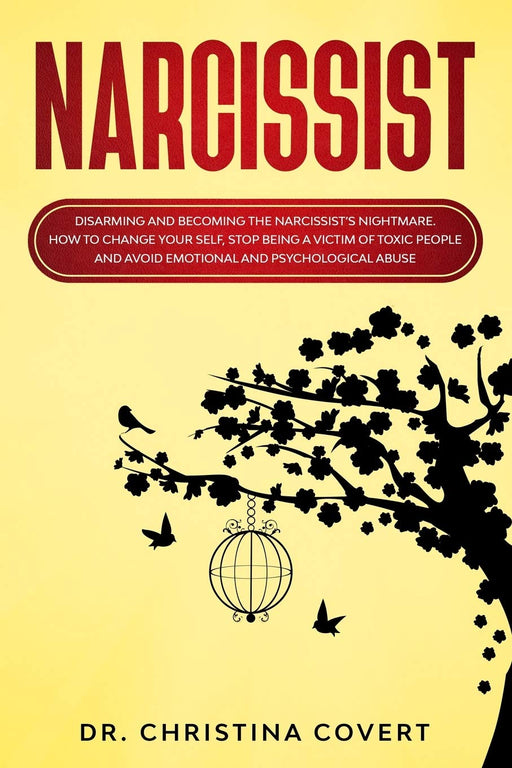 Narcissist: Disarming and Becoming the Narcissist’s Nightmare. How to Change Your Self, Stop Being a Victim of Toxic People and Avoid Emotional and Psychological Abuse