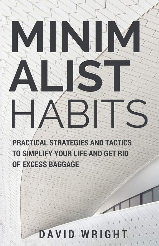 Minimalist Habits: Practical Strategies and Tactics to Simplify Your Life and Get Rid of Excess Baggage (Decluttering, Organizing, Mindfulness, Happiness, Stress-free Living) (Minimalist Living)