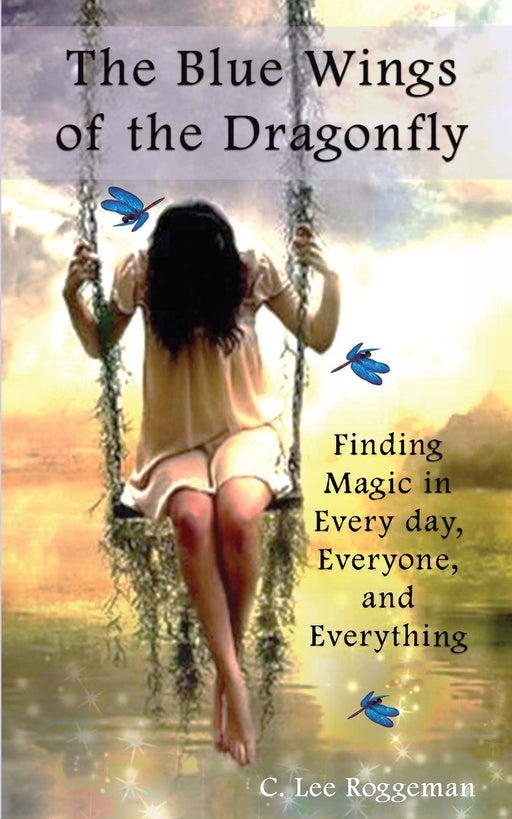 The Blue Wings of the Dragonfly: Finding Magic in Everyday, Everyone, and Everything