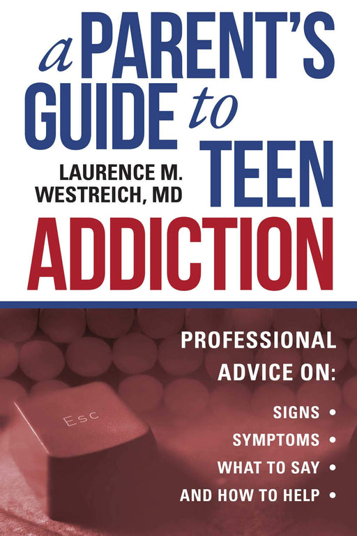 A Parent's Guide to Teen Addiction: Professional Advice on Signs, Symptoms,  What to Say, and How to Help