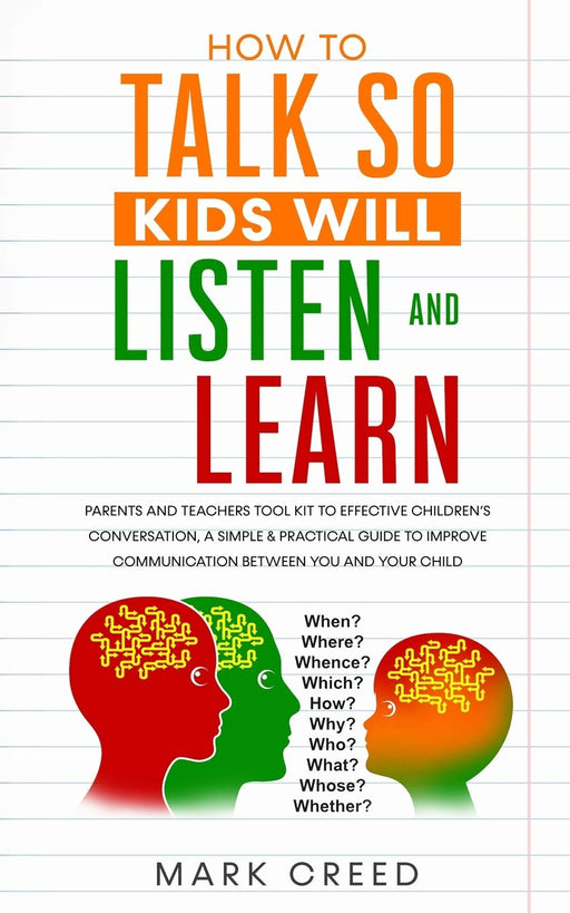 How to Talk, so Kids Will Listen & Learn: Parents & Teachers Tool Kit to Effective Children’s Conversation, A Simple & Practical Guide to Improve Communication Between You & Your Child