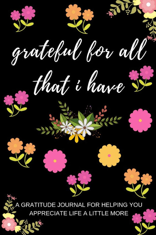 Grateful For All That I Have: A Gratitude Journal: Reflect On  Your Day And Find All The Little Nuggets To Be Grateful For