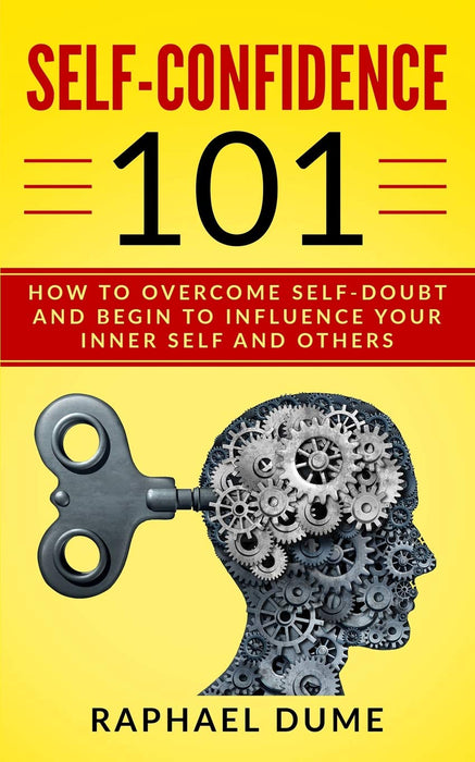 SELF-CONFIDENCE 101: HOW TO OVERCOME SELF-DOUBT AND BEGIN TO INFLUENCE YOUR INNER SELF AND OTHERS