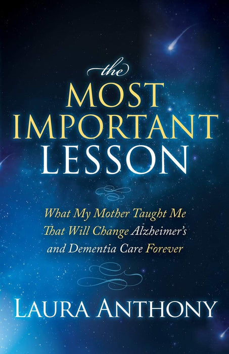 The Most Important Lesson: What My Mother Taught Me That Will Change Alzheimer's and Dementia Care Forever