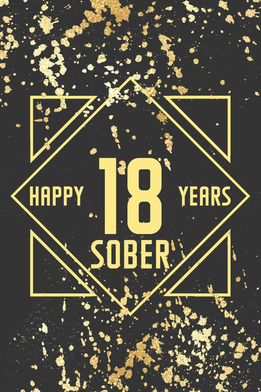 Happy 18 Years Sober: Lined Journal / Notebook / Diary - 18th Year of Sobriety - Fun Practical Alternative to a Card - Sobriety Gifts For Men And Women Who Are 18 yr Sober - Golden Design