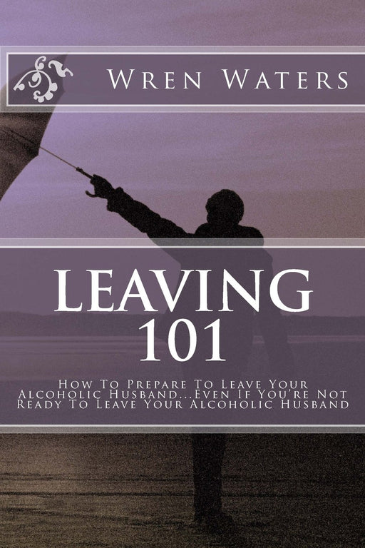 Leaving 101: How To Prepare To Leave Your Alcoholic Husband...Even If You're Not Ready To Leave Your Alcoholic Husband
