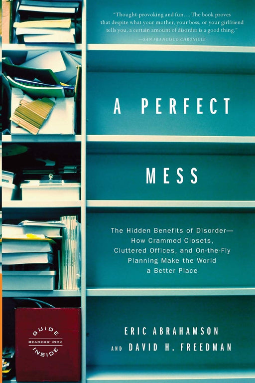 A Perfect Mess: The Hidden Benefits of Disorder--How Crammed Closets, Cluttered Offices, and On-the-Fly Planning Make the World a Better Place