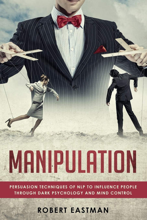 MANIPULATION: Persuasion Techniques of NLP to influence People Through Dark Psychology and Mind Control