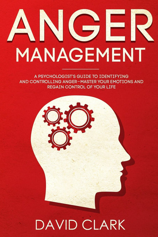 Anger Management: A Psychologist's Guide to Identifying and Controlling Anger - Master Your Emotions and Regain Control of Your Life (Anger Management, Self-Control & Emotional Mastery) (Volume 1)
