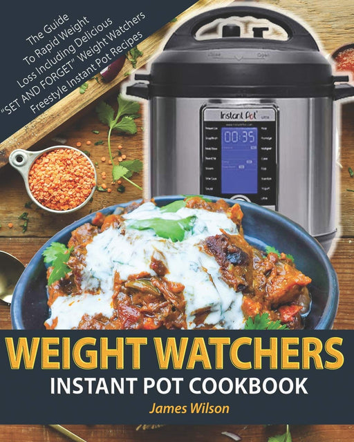 Weight Watchers Instant Pot Cookbook: The Guide To Rapid Weight Loss Including Delicious “SET AND FORGET” Weight Watchers Freestyle Instant Pot Recipes