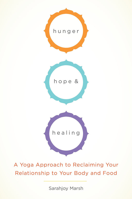 Hunger, Hope, and Healing: A Yoga Approach to Reclaiming Your Relationship to Your Body and Food