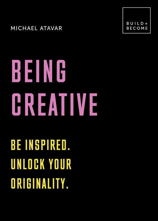 Being Creative: Be inspired. Unlock your originality: 20 thought-provoking lessons (BUILD+BECOME)