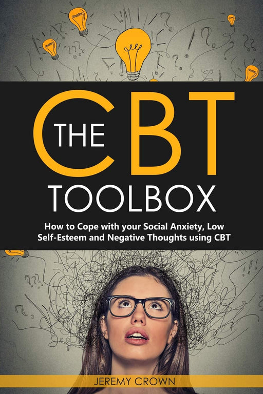 The CBT Toolbox: How to Cope with your Social Anxiety, Low Self-Esteem and Negative Thoughts using CBT