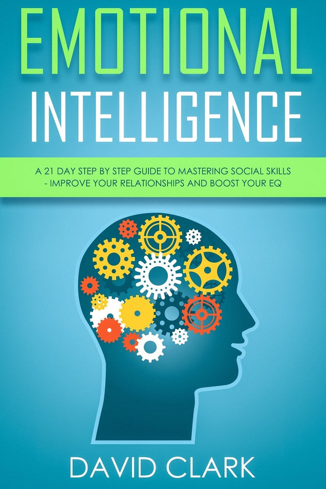 Emotional Intelligence: A 21- Day Step by Step Guide to Mastering Social Skills, Improve Your Relationships, and Boost Your EQ (Emotional Intelligence EQ) (Volume 2)