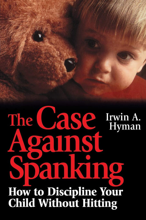 The Case Against Spanking: How to Discipline Your Child Without Hitting