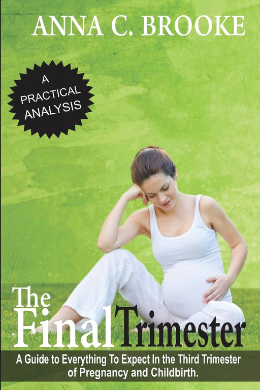 The Final Trimester: A Guide To Everything To Expect In The Third Trimester Of Pregnancy And Childbirth (Pregnancy Guide, Preparing for Childbirth, Pregnancy Book for First Time Moms) (Volume 1)
