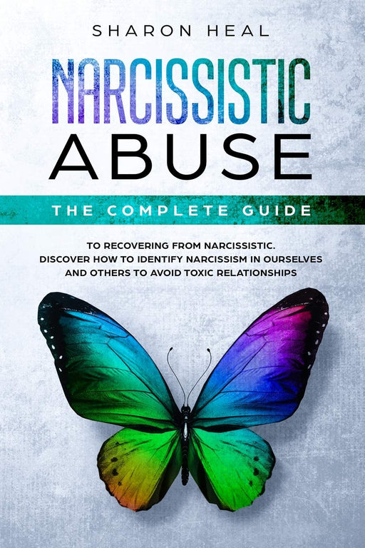 Narcissistic Abuse: The Complete Guide to Recovering From Narcissistic Abuse — Discover How to Identify Narcissism in Ourselves and Others to Avoid Toxic Relationships
