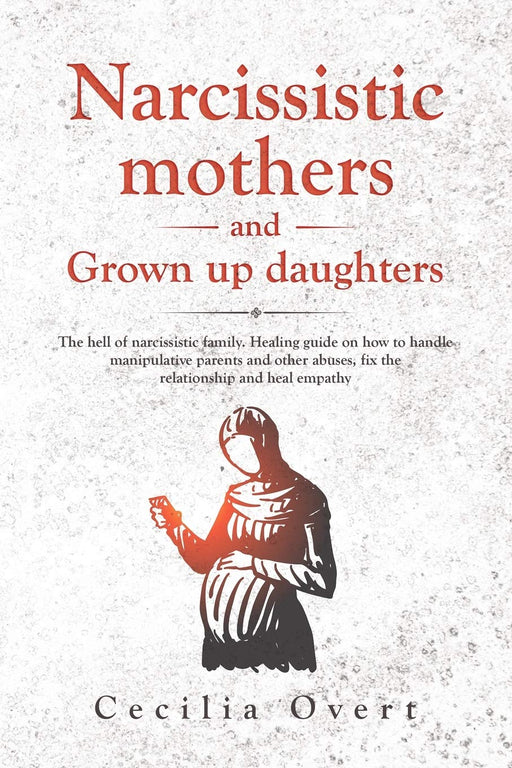 Narcissistic mothers and grown up daughters: The hell of narcissistic family. Healing guide on how to handle manipulative parents and other abuses, fix the relationship and heal empathy (Narcissism)
