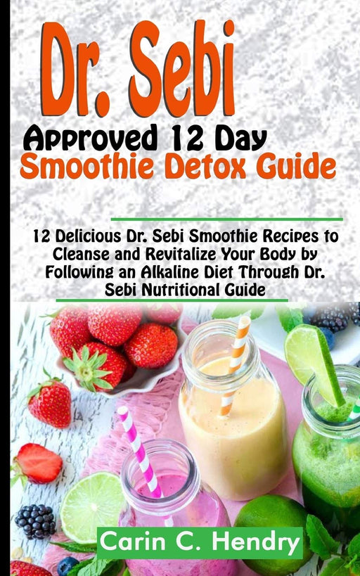 DR. SEBI APPROVED 12 DAY SMOOTHIE DETOX GUIDE: 12 Delicious Dr. Sebi Smoothie Recipes to Cleanse and Revitalize Your Body by Following an Alkaline Diet Through Dr. Sebi Nutritional Guide