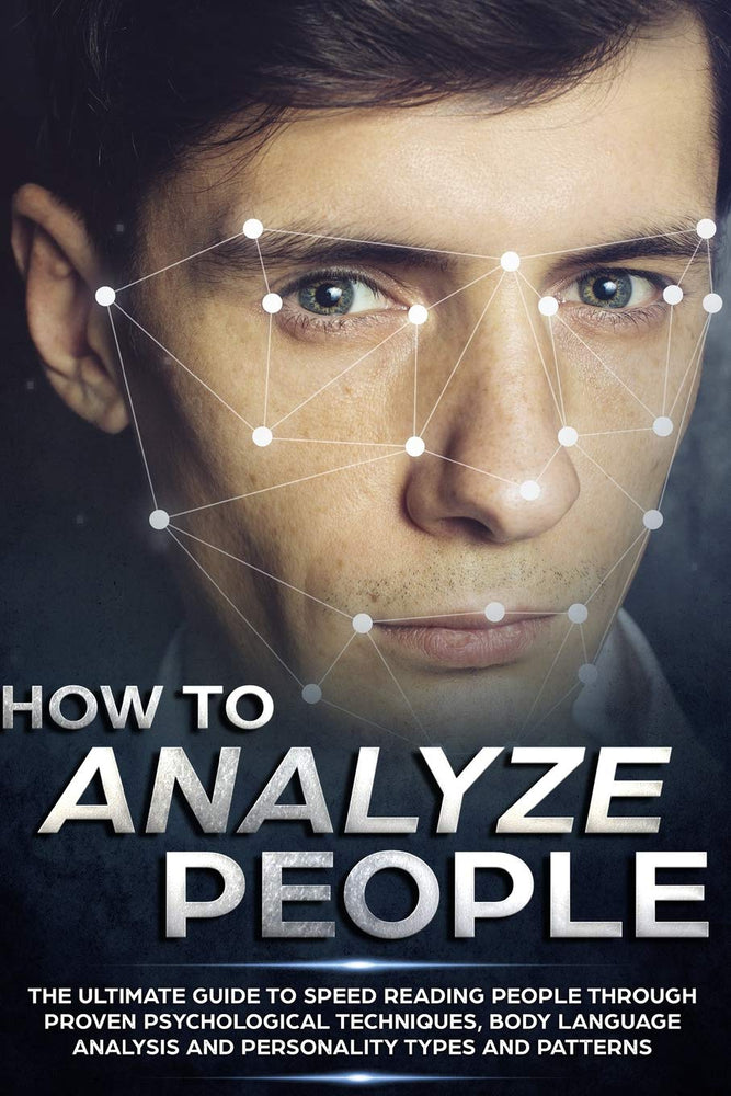How to Analyze People: The Ultimate Guide to Speed Reading People Through Proven Psychological Techniques, Body Language Analysis and Personality Types and Patterns