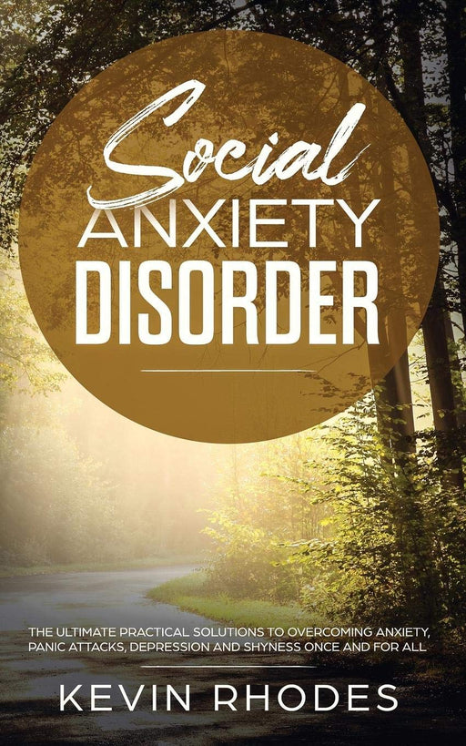 Social Anxiety Disorder: The Ultimate Practical Solutions To Overcoming Anxiety, Panic Attacks, Depression and Shyness once and for all