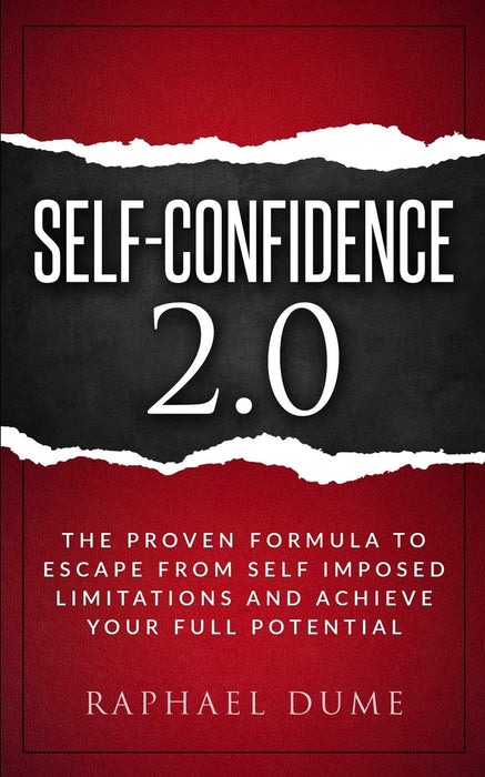 SELF-CONFIDENCE 2.0: THE PROVEN FORMULA TO ESCAPE FROM SELF IMPOSED LIMITATIONS AND ACHIEVE YOUR FULL POTENTIAL