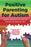 Positive Parenting for Autism: Powerful Strategies to Help Your Child Overcome Challenges and Thrive