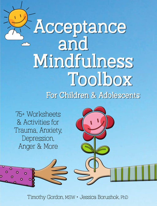 Acceptance and Mindfulness Toolbox for Children and Adolescents: 75+ Worksheets & Activities for Trauma, Anxiety, Depression, Anger & More