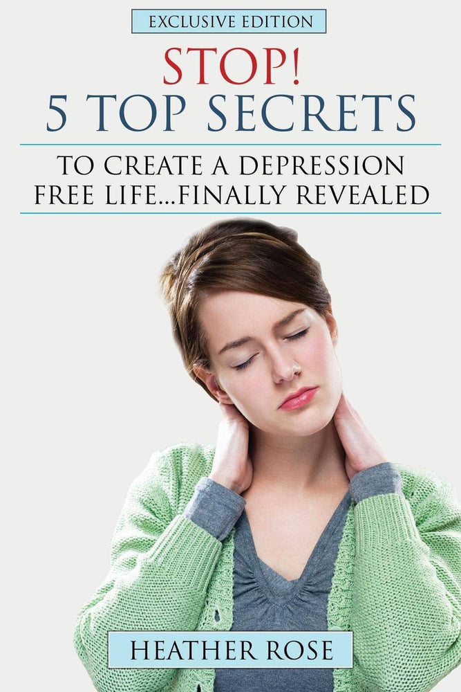 Stop! - 5 Top Secrets To Create A Depression Free Life..Finally Revealed: Exclusive Edition