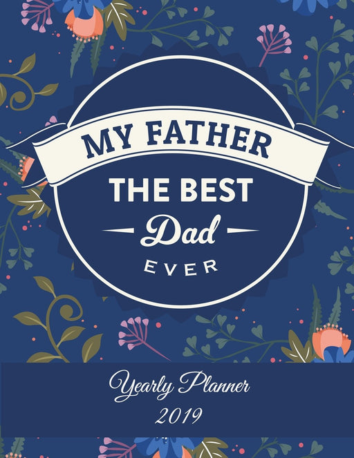 My Father The Best Dad Ever: Yearly Planner 2019: Dad Quotes, Yearly Calendar Book 2019, Weekly/Monthly/Yearly Calendar Journal, Large 8.5" x 11" 365 ... Agenda Planner, Calendar Schedule Organizer