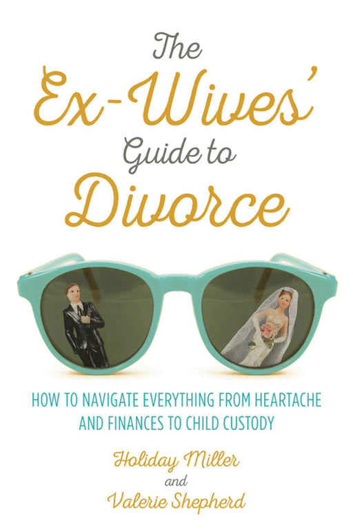 The Ex-Wives' Guide to Divorce: How to Navigate Everything from Heartache and Finances to Child Custody