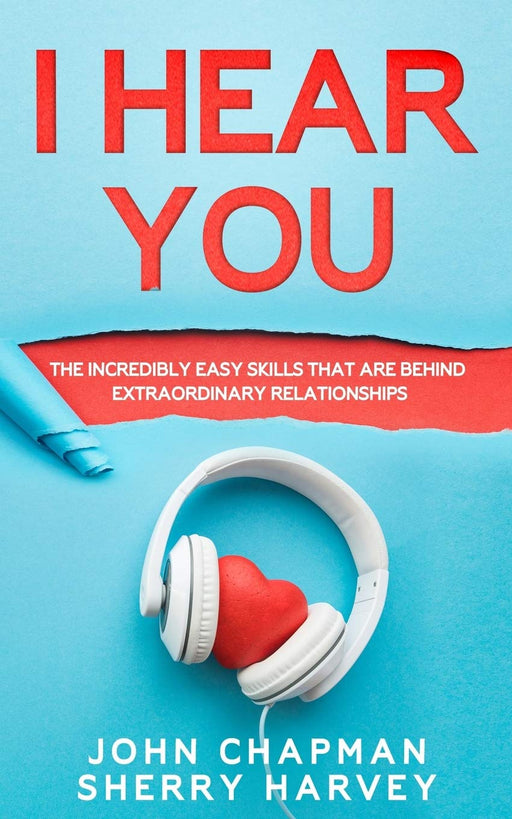 I Hear You: The Incredibly Easy Skills That Are Behind Extraordinary Relationships