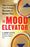 The Mood Elevator: Take Charge of Your Feelings, Become a Better You