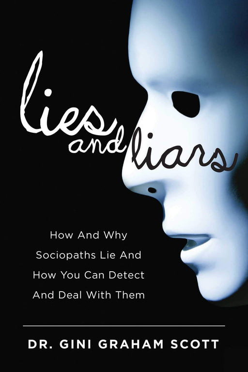 Lies and Liars: How and Why Sociopaths Lie and How You Can Detect and Deal with Them