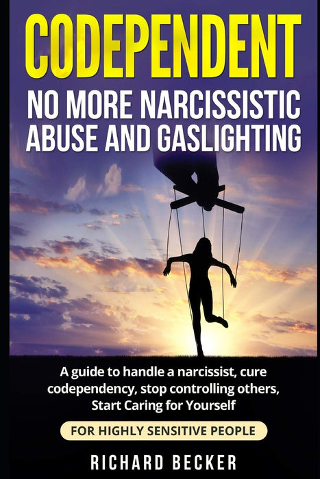 Codependent: no more narcissistic abuse and gaslighting. A guide to handle a narcissist, cure codependency, stop controlling others, Start Caring for Yourself. For Highly Sensitive people