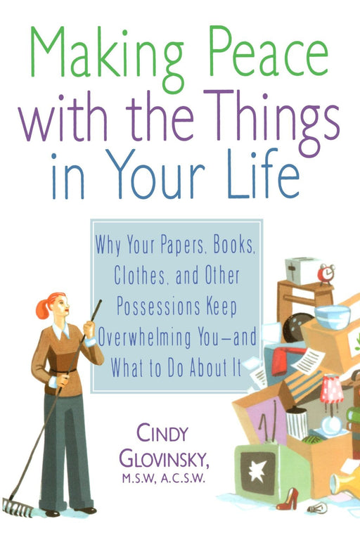 Making Peace with the Things in Your Life: Why Your Papers, Books, Clothes, and Other Possessions Keep Overwhelming You and What to Do About It