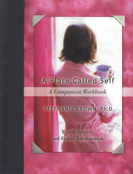 A Place Called Self A Companion Workbook: Women, Sobriety, and Radical Transformation