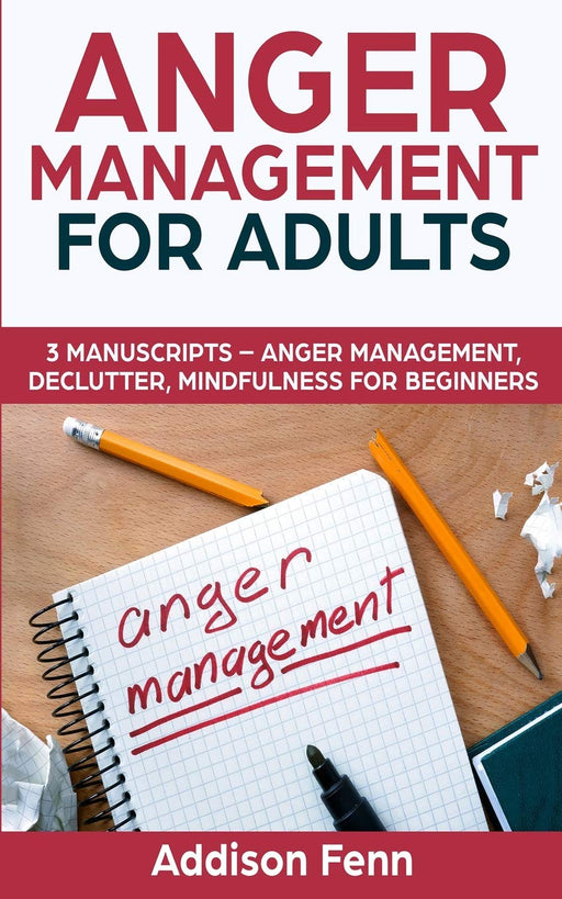 Anger Management for Adults: 3 Manuscripts – Anger Management, Declutter, Mindfulness for Beginners