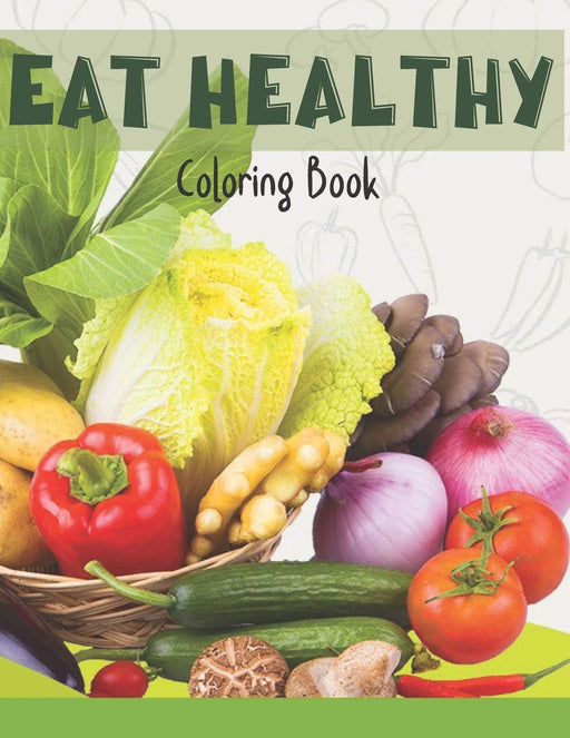 Eat Healthy Coloring Book: Adult Coloring Pages for Grown Ups Combined with Journal Prompt Pages to Encourage Healthy Food Choices and Mindful Eating Habits