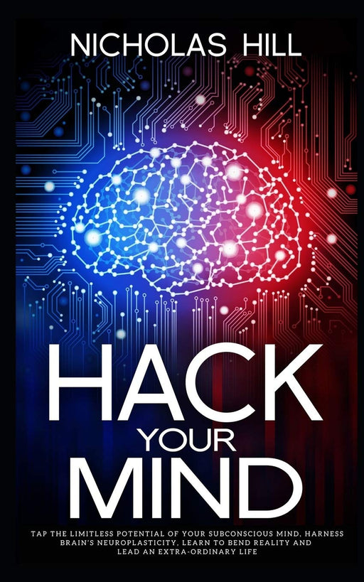 Hack Your Mind: Tap the Limitless Potential of Your Subconscious Mind, Harness Brain’s Neuroplasticity, Learn to Bend Reality and Lead an Extra-ordinary Life