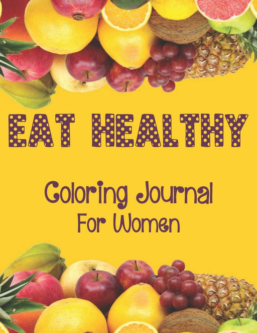 Eat Healthy Coloring Journal for Women: Adult Coloring Pages Combined with Journal Prompts to Encourage Healthy Food Choices and Mindful Eating Habits