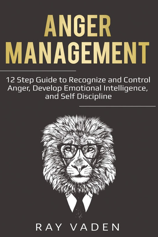 Anger Management: 12 Step Guide to Recognize and Control Anger, Develop Emotional Intelligence, and Self Discipline