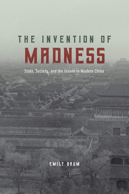 The Invention of Madness: State, Society, and the Insane in Modern China (Studies of the Weatherhead East Asian Institute)