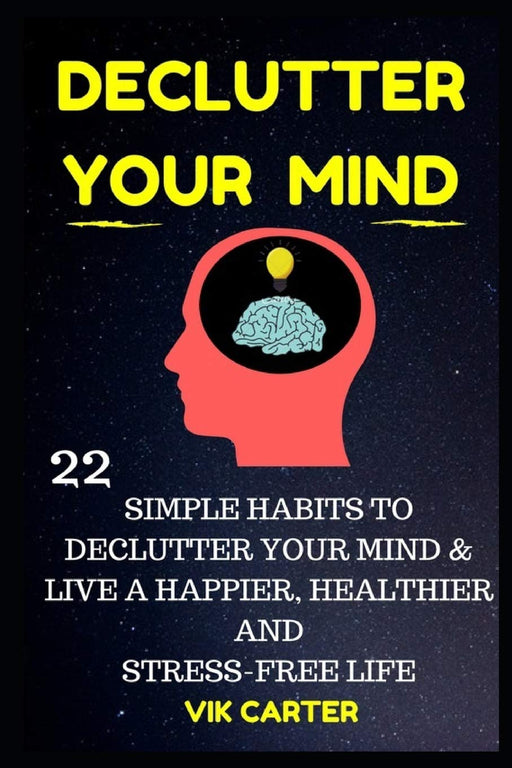 Declutter Your Mind Now - 22 Simple Habits To Declutter Your Mind & Live A Happier, Healthier And Stress-Free Life: How To Eliminate Worry,  Anxiety & Negative Thinking To Live A Richer Life