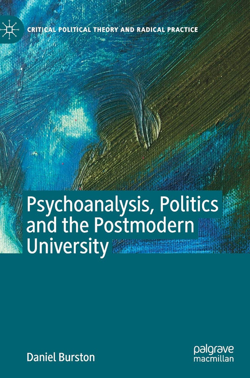 Psychoanalysis, Politics and the Postmodern University (Critical Political Theory and Radical Practice)