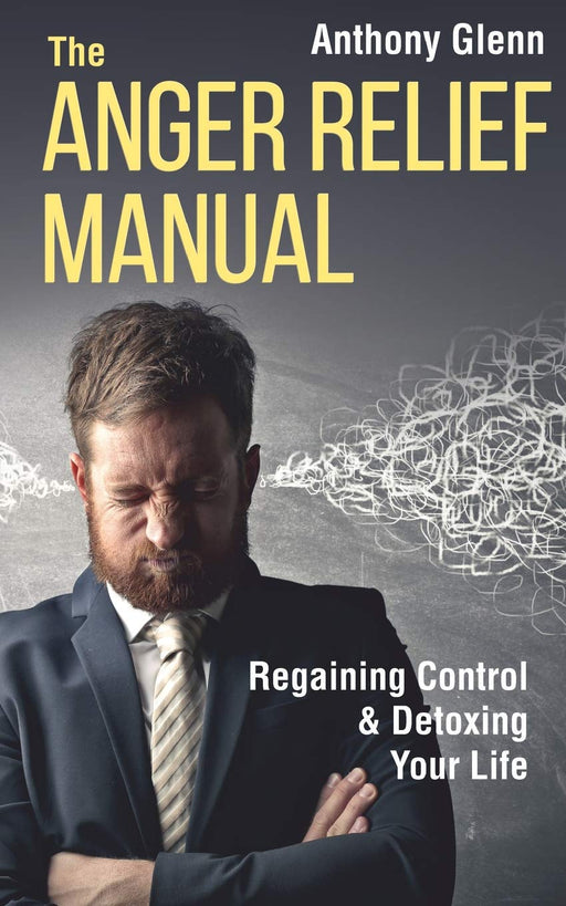 The Anger Relief Manual: Regaining Control and Detoxing Your Life (Success Mindset)