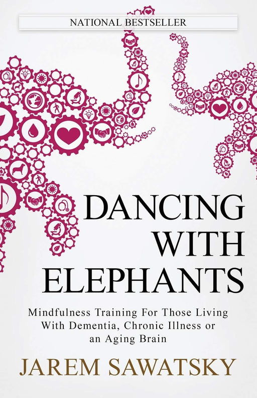 Dancing with Elephants: Mindfulness Training For Those Living With Dementia, Chronic Illness or an Aging Brain (How to Die Smiling Series) (Volume 1)