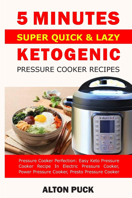 5 Minutes Super Quick & Lazy Ketogenic Pressure Cooker Recipes: Pressure Cooker Perfection: Super Quick & Delicious 5 Minutes Ketogenic Recipes (Keto ... (Lazy Cook's Keto Pressure Cooker Perfection)