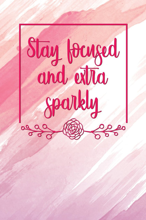 Stay Focused And Extra Sparkly: Motivational Journal | 120 Blank Page Female Empowerment Notebook | 6 X 9 Perfect Bound Softcover (Motivational Journals)