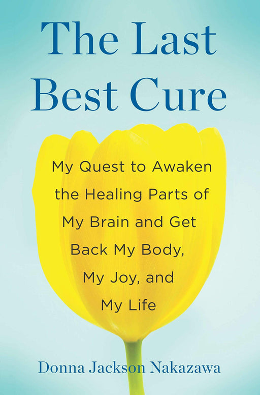 The Last Best Cure: My Quest to Awaken the Healing Parts of My Brain and Get Back My Body, My Joy, a nd My Life